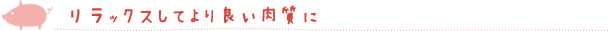 リラックスしてより良い肉質に