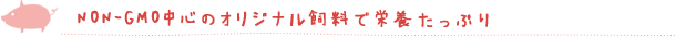 NON-GMO中心のオリジナル飼料で栄養たっぷり
